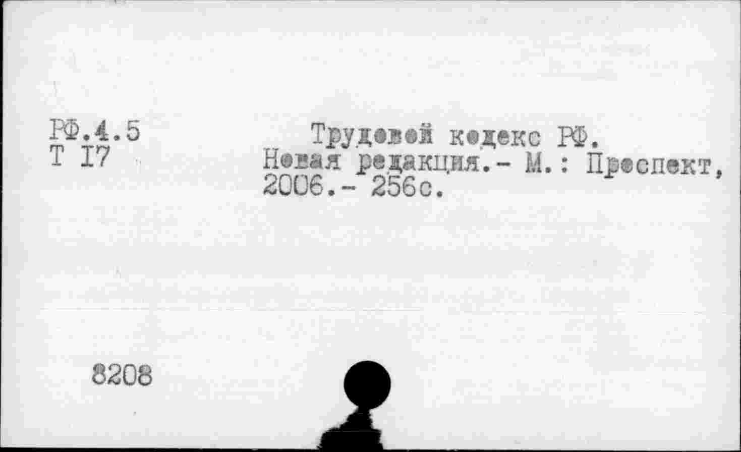 ﻿Ж4.5
T 17
Трудевей кедекс РФ.
Некая редакция,- М.: Преслект, 2006.- 256с.
8208